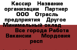 Кассир › Название организации ­ Партнер, ООО › Отрасль предприятия ­ Другое › Минимальный оклад ­ 37 500 - Все города Работа » Вакансии   . Мордовия респ.